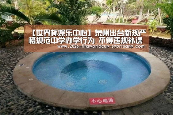 【世界杯娱乐中心】泉州出台新规严格规范中学办学行为 不得违规补课和乱收费(图3) 世界杯赛事直播