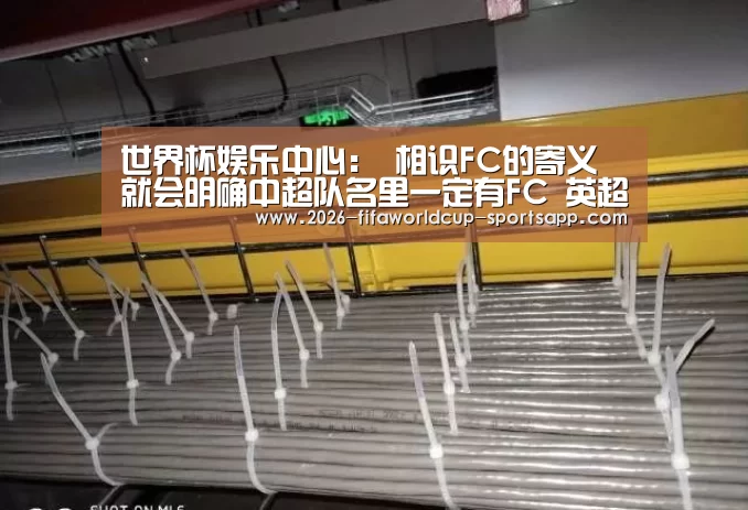 世界杯娱乐中心:
相识FC的寄义 就会明确中超队名里一定有FC 英超就全是FC(图1) 世界杯足球赛事