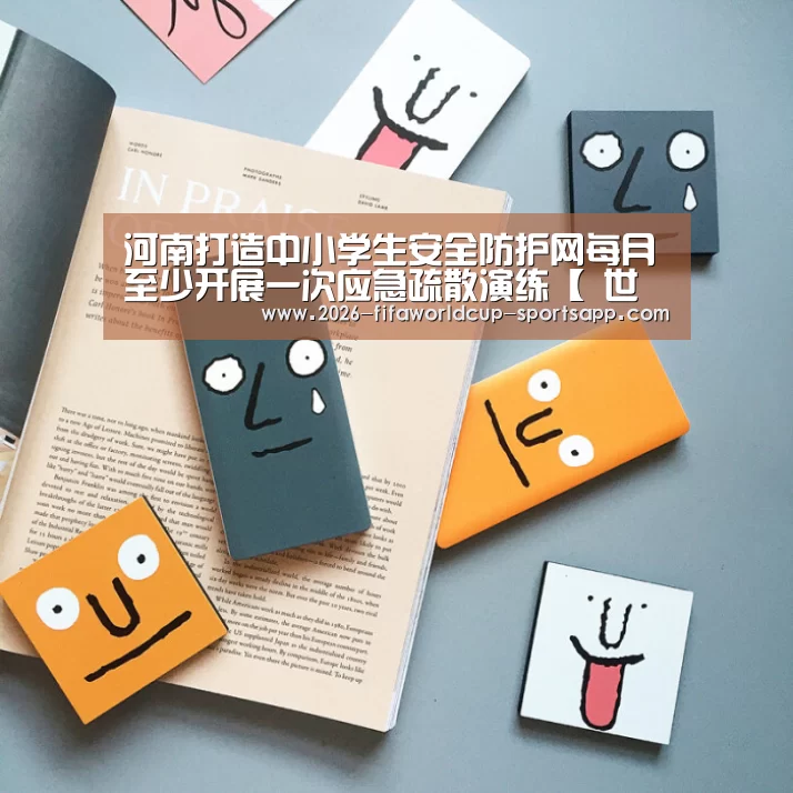 河南打造中小学生安全防护网每月至少开展一次应急疏散演练【 世界杯赛事直播】(图2) 世界杯足球赛事