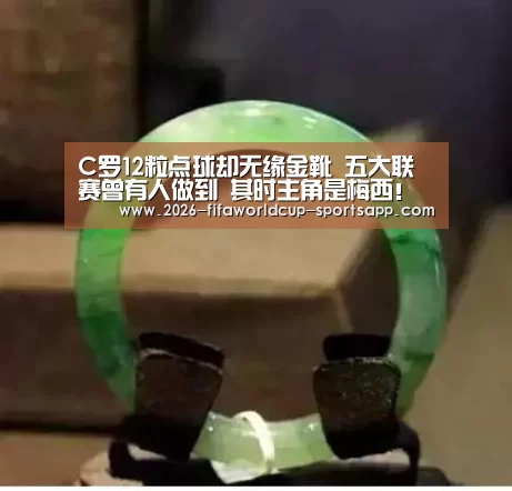 C罗12粒点球却无缘金靴 五大联赛曾有人做到 其时主角是梅西!【 世界杯足球直播】(图2) 世界杯足球赛事