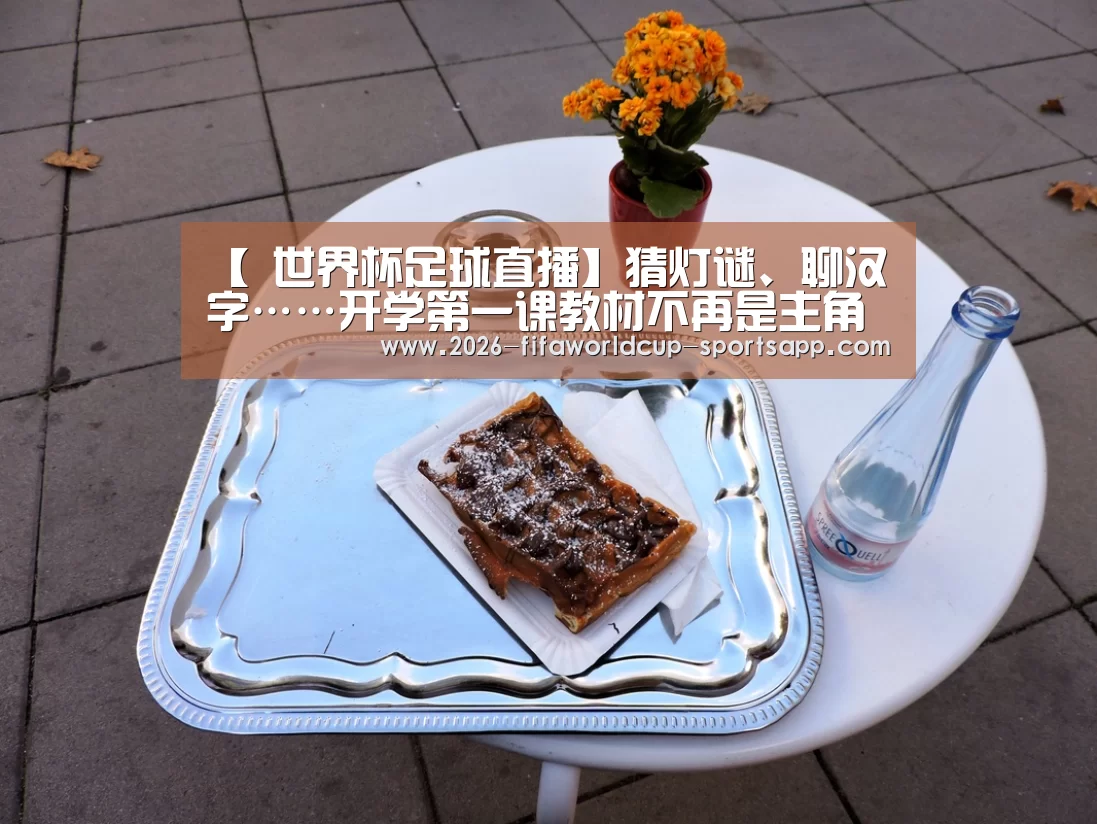 【 世界杯足球直播】猜灯谜、聊汉字……开学第一课教材不再是主角(图4) 世界杯娱乐中心