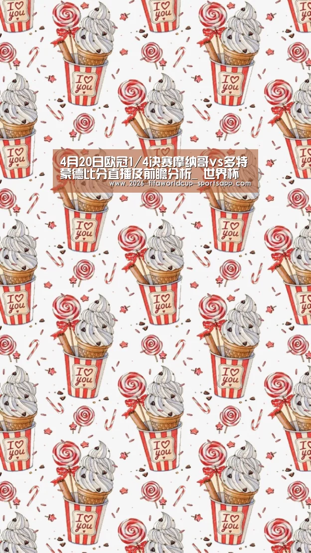 4月20日欧冠1/4决赛摩纳哥vs多特蒙德比分直播及前瞻分析_ 世界杯足球赛事(图2) 世界杯娱乐中心