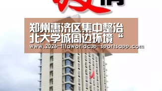 郑州惠济区集中整治北大学城周边环境“ 世界杯足球赛事”(图4) 世界杯赛事直播