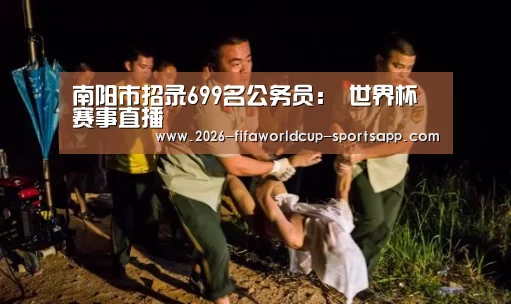 南阳市招录699名公务员: 世界杯赛事直播(图1) 世界杯娱乐中心