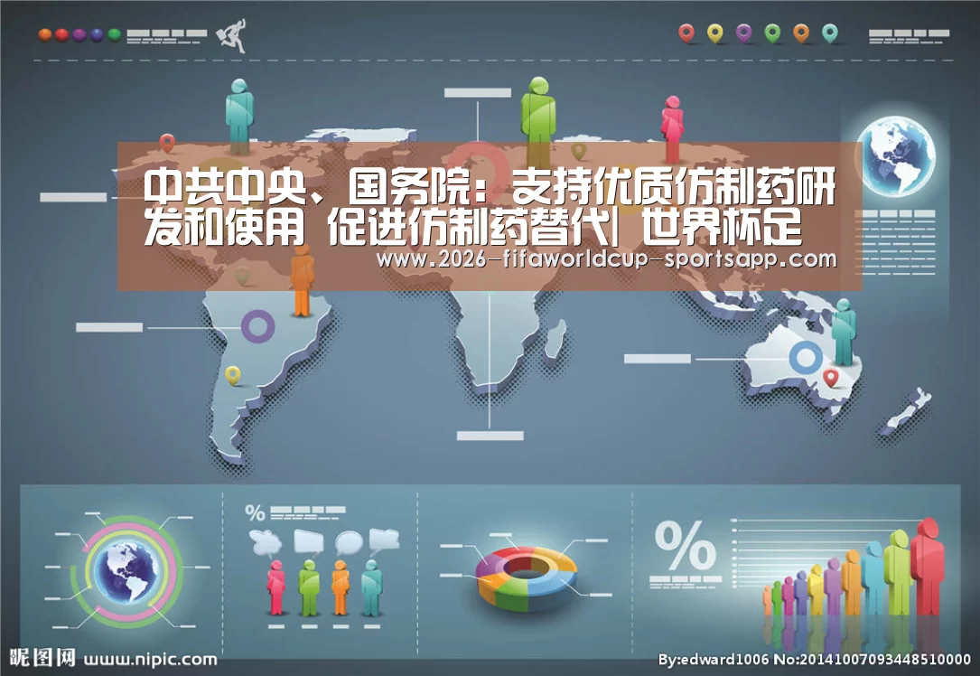 中共中央、国务院:支持优质仿制药研发和使用 促进仿制药替代| 世界杯足球赛事(图1) 世界杯足球直播