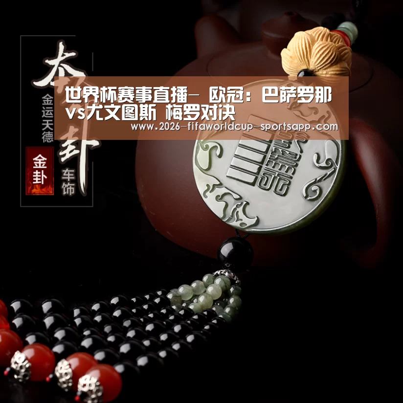 世界杯赛事直播-
欧冠:巴萨罗那vs尤文图斯 梅罗对决(图3) 世界杯赛事直播